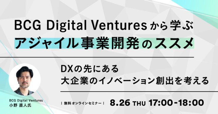 BCG Digital Venturesから学ぶ、アジャイル事業開発のススメ ～DXの先にある大企業のイノベーション創出を考える～
