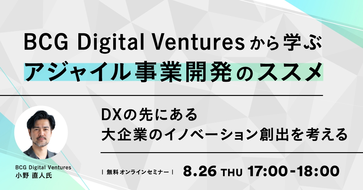 BCG Digital Venturesから学ぶ、アジャイル事業開発のススメ ～DXの先にある大企業のイノベーション創出を考える～