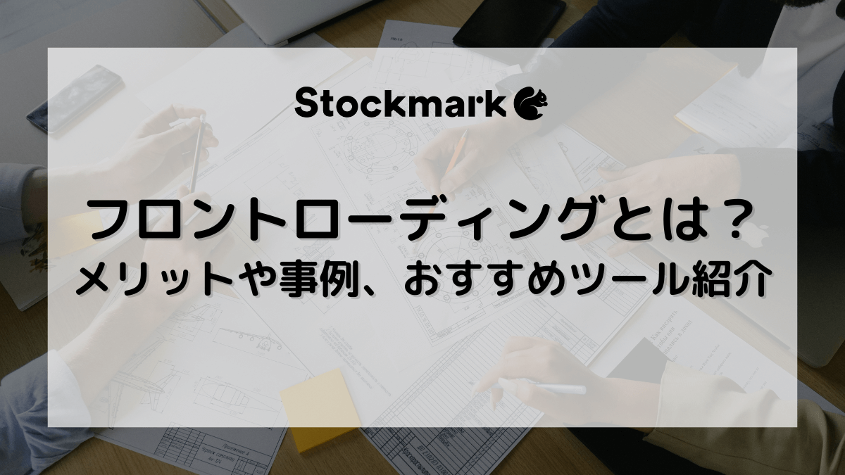 フロントローディングとは？メリットやデメリット、実践のポイントなどを詳しく解説