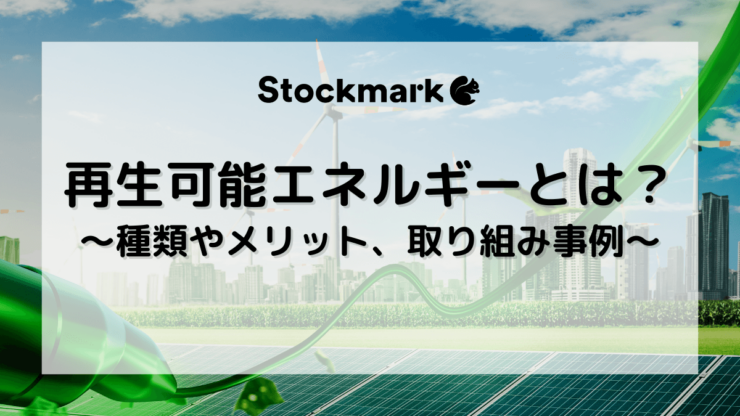 再生可能エネルギー（再エネ）とは？種類やメリット、取り組み事例について